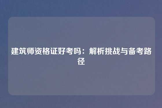 建筑师资格证好考吗:解析挑战与备考路径