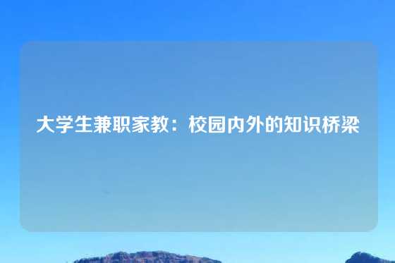 大学生兼职家教：校园内外的知识桥梁