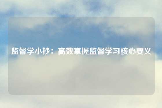 监督学小抄：高效掌握监督学习核心要义