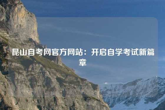 昆山自考网官方网站：开启自学考试新篇章