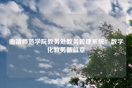曲靖师范学院教务处教务管理系统：数字化教务新篇章