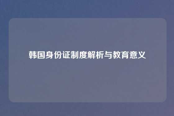 韩国身份证制度解析与教育意义