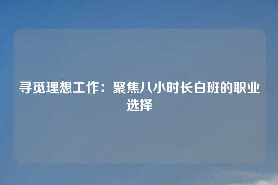 寻觅理想工作：聚焦八小时长白班的职业选择