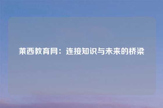 莱西教育网：连接知识与未来的桥梁