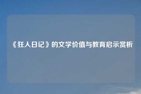 《狂人日记》的文学价值与教育启示赏析