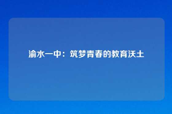 渝水一中：筑梦青春的教育沃土