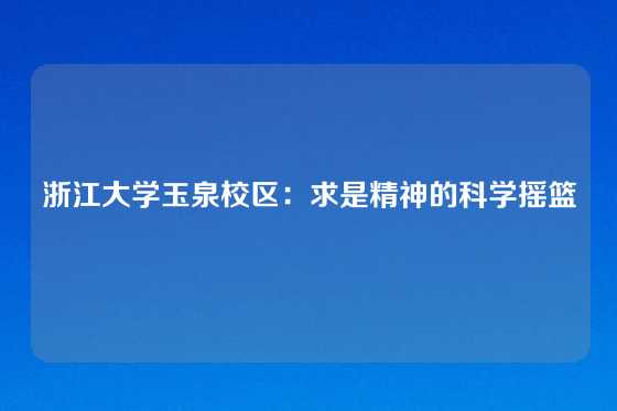 浙江大学玉泉校区：求是精神的科学摇篮