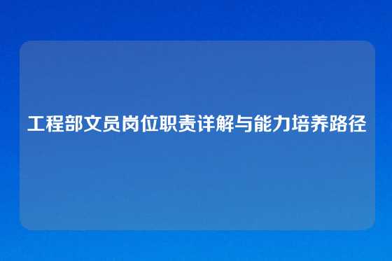 工程部文员岗位职责详解与能力培养路径
