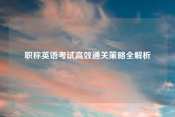 职称英语考试高效通关策略全解析