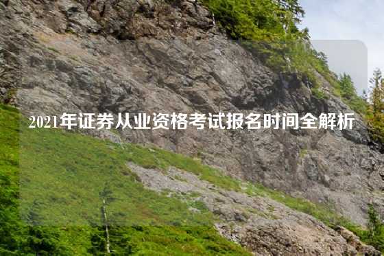 2021年证券从业资格考试报名时间全解析