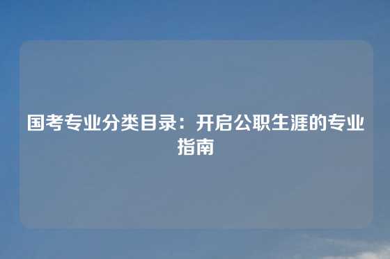 国考专业分类目录：开启公职生涯的专业指南